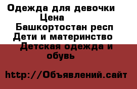 Одежда для девочки  › Цена ­ 500 - Башкортостан респ. Дети и материнство » Детская одежда и обувь   